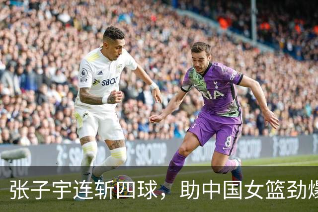 张子宇连斩四球，助中国女篮劲爆开局领先对手14分