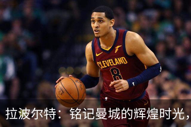 拉波尔特：铭记曼城的辉煌时光，毫无遗憾的奋斗经历