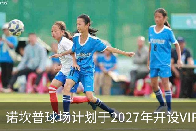 诺坎普球场计划于2027年开设VIP包厢
