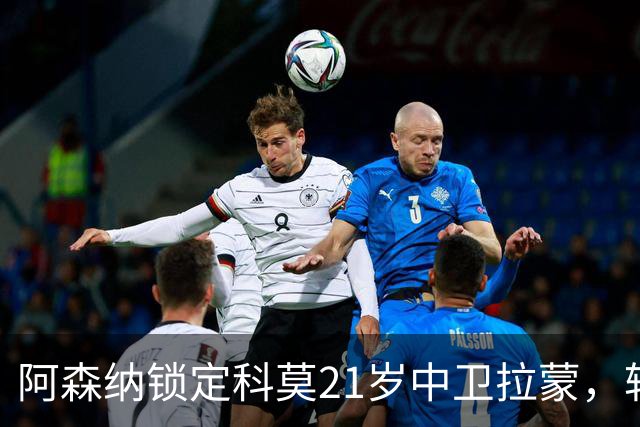 阿森纳锁定科莫21岁中卫拉蒙，转会筹备已在进行